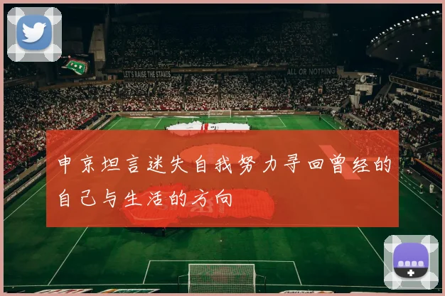 申京坦言迷失自我努力寻回曾经的自己与生活的方向