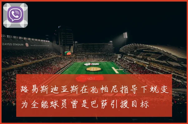 路易斯迪亚斯在孔帕尼指导下蜕变为全能球员曾是巴萨引援目标