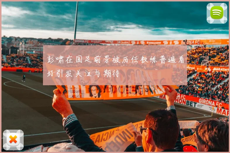 彭啸在国足前景被历任教练普遍看好引发关注与期待