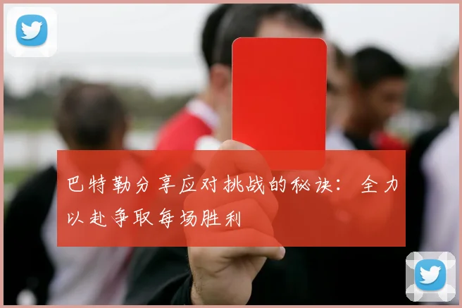 巴特勒分享应对挑战的秘诀：全力以赴争取每场胜利